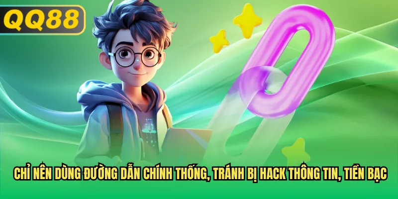 Chỉ nên dùng đường dẫn chính thống, tránh bị hack thông tin, tiền bạc