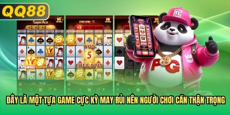 Đây là một tựa game cực kỳ may rủi nên người chơi cần thận trọng