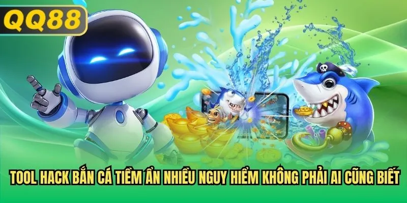 Tool hack Bắn Cá tiềm ẩn nhiều nguy hiểm không phải ai cũng biết