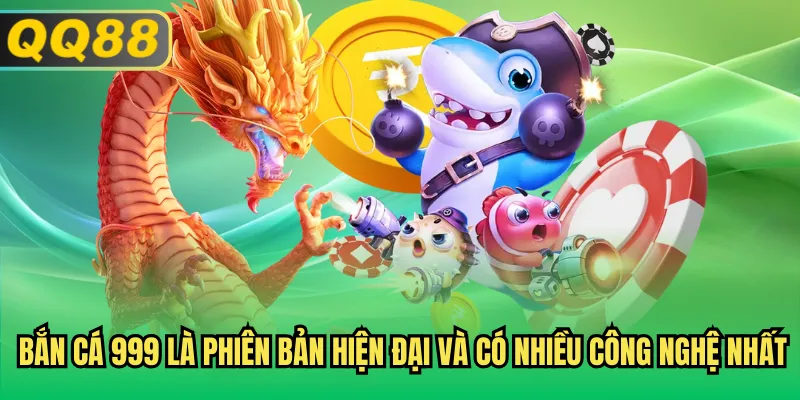 Bắn cá 999 là phiên bản hiện đại và có nhiều công nghệ nhất