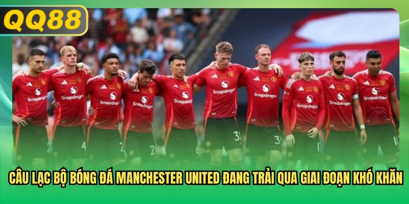 Câu lạc bộ bóng đá Manchester United đang trải qua giai đoạn khó khăn