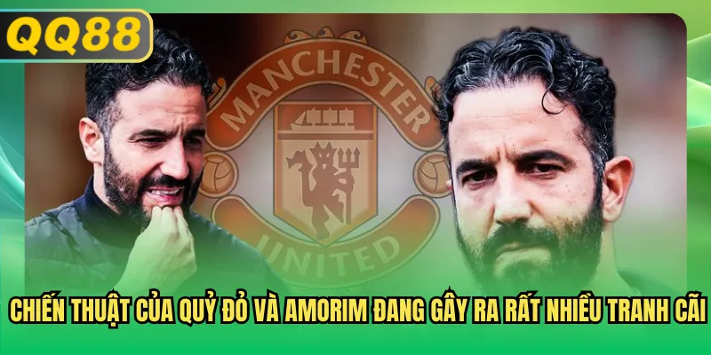 Chiến thuật của Quỷ Đỏ và Amorim đang gây ra rất nhiều tranh cãi