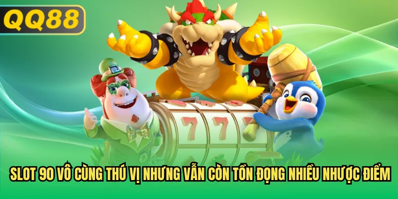 Slot 90 vô cùng thú vị nhưng vẫn còn tồn đọng nhiều nhược điểm